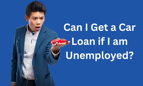 Can I Get a Car Loan if I am Unemployed?